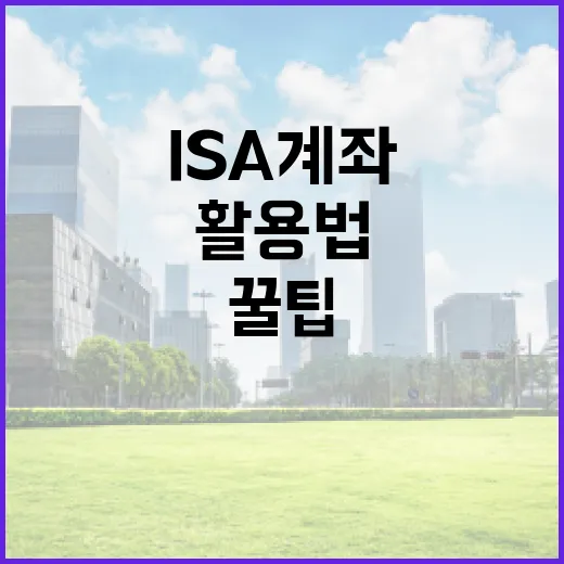 ISA 계좌 활용법: 알면 돈이 되는 꿀팁 - 요약