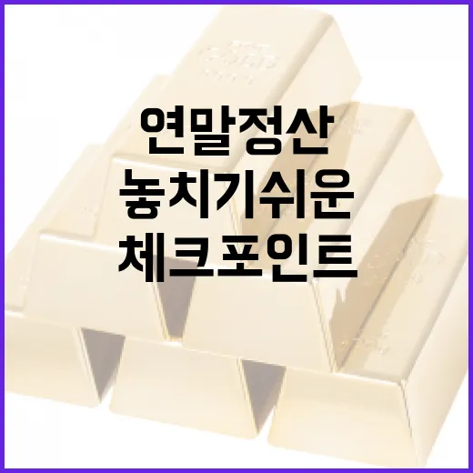 연말정산에서 놓치기 쉬운 7가지 흐름과 체크포인트 - 요약