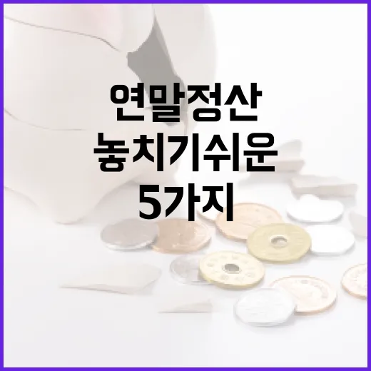 연말정산에서 놓치기 쉬운 5가지 돈의 흐름 - 요약