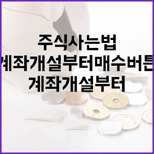주식사는법 5단계: 계좌 개설부터 매수 버튼 전까지 보는 기준 - 요약