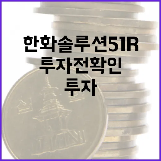 한화솔루션51R 투자 전 확인할 5가지 변수 - 요약