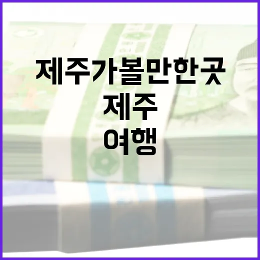 제주가볼만한곳 7곳, 동선과 계절 변수까지 보는 여행 선택법 - 요약