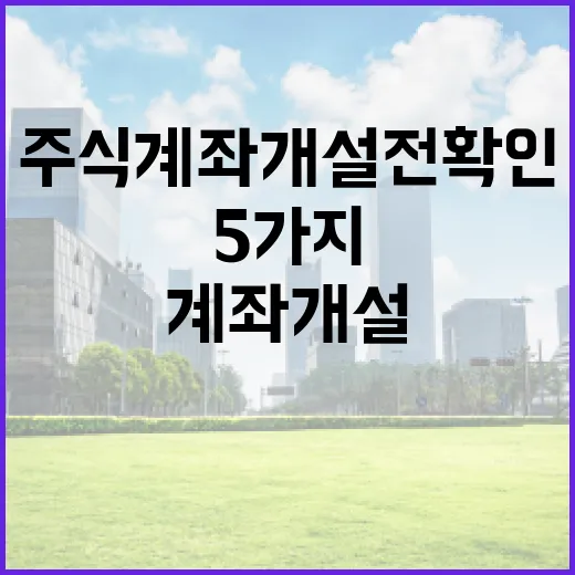 주식계좌개설 전 확인할 5가지 기준: 수수료보다 먼저 볼 것들 - 요약