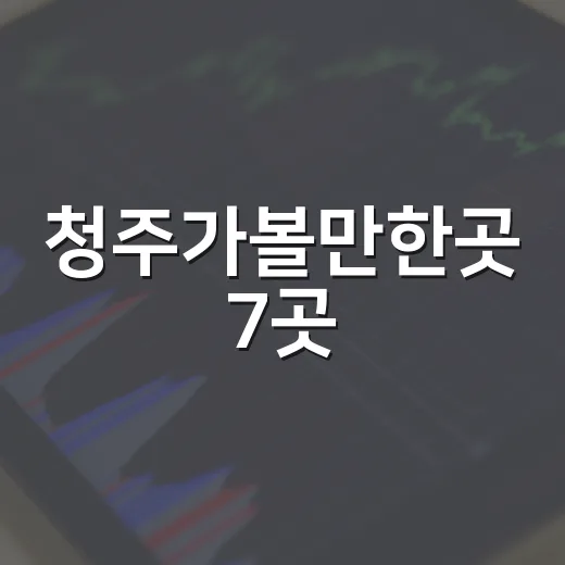 청주가볼만한곳 7곳, 반나절·1박 코스로 보는 여행 동선 - 요약