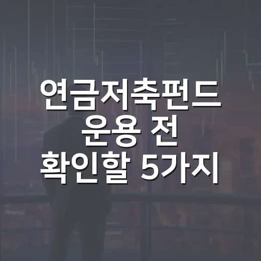 연금저축펀드 운용 전 확인할 5가지 판단 기준 - 요약