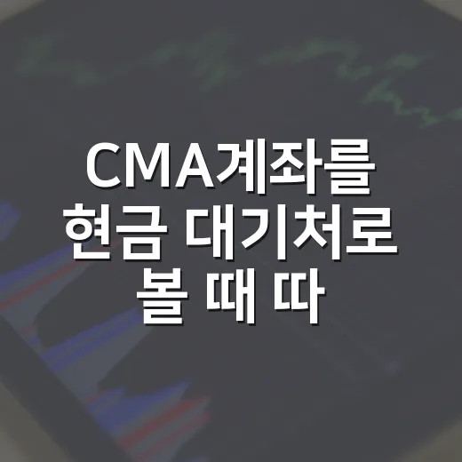 CMA계좌를 현금 대기처로 볼 때 따져야 할 5가지 기준 - 요약