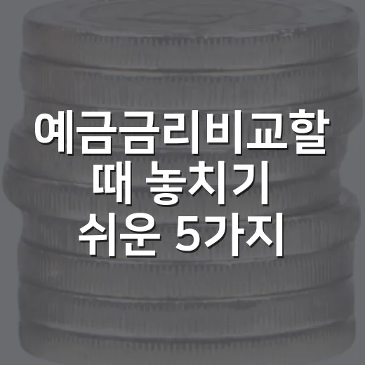 예금금리비교할 때 놓치기 쉬운 5가지 기준 - 요약