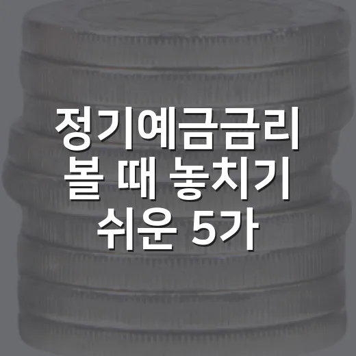 정기예금금리 볼 때 놓치기 쉬운 5가지 판단 기준 - 요약