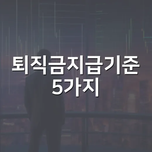 퇴직금지급기준 5가지, 1년 근무보다 먼저 봐야 할 것들 - 요약