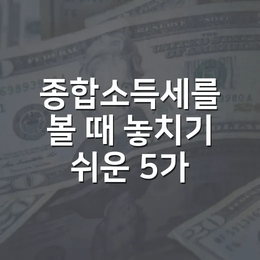 종합소득세를 볼 때 놓치기 쉬운 5가지 숫자와 판단 기준 - 요약