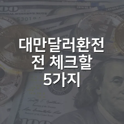 대만달러환전 전 체크할 5가지: 환율·수수료·현금 비중까지 - 요약