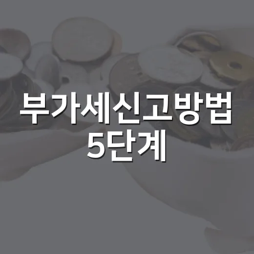 부가세신고방법 5단계: 기한·홈택스·매입세액까지 한 번에 잡는 법 - 요약