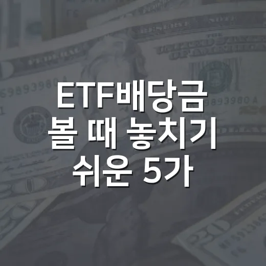 ETF배당금 볼 때 놓치기 쉬운 5가지 기준 - 요약