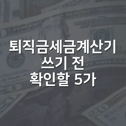 퇴직금세금계산기 쓰기 전 확인할 5가지 숫자 - 요약