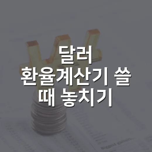 달러 환율계산기 쓸 때 놓치기 쉬운 5가지 기준 - 요약