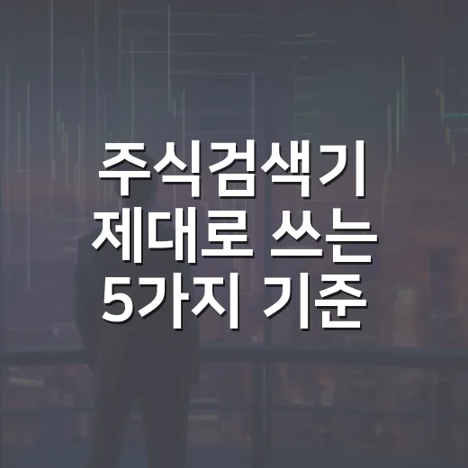 주식검색기 제대로 쓰는 5가지 기준 - 요약