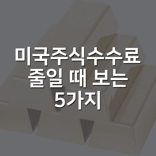 미국주식수수료 줄일 때 보는 5가지 비용 기준 - 요약