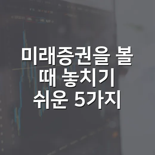 미래증권을 볼 때 놓치기 쉬운 5가지 관전 포인트 - 요약