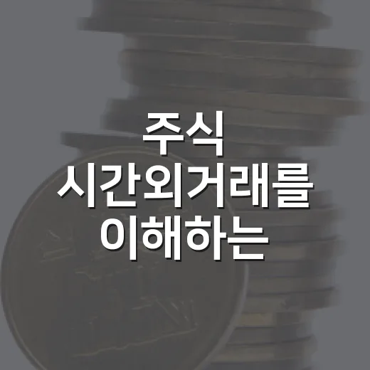 주식 시간외거래를 이해하는 5가지 기준 - 요약