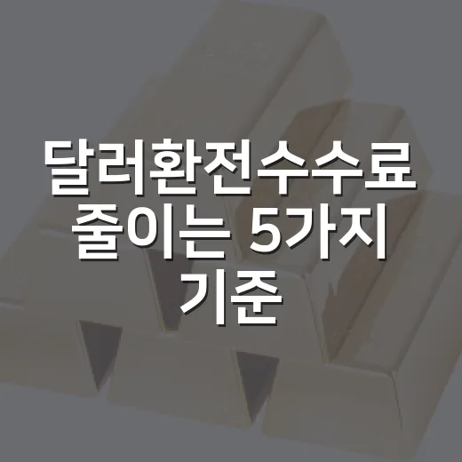 달러환전수수료 줄이는 5가지 기준: 환율보다 먼저 봐야 할 것들 - 요약