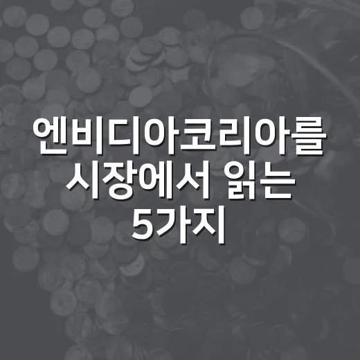 엔비디아코리아를 시장에서 읽는 5가지 관찰 포인트 - 요약
