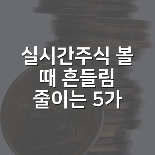 실시간주식 볼 때 흔들림 줄이는 5가지 체크포인트 - 요약