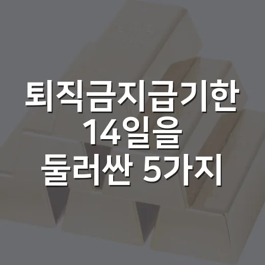 퇴직금지급기한 14일을 둘러싼 5가지 체크포인트 - 요약