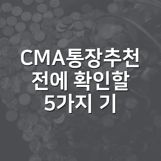 CMA통장추천 전에 확인할 5가지 기준: 금리보다 먼저 볼 것들 - 요약