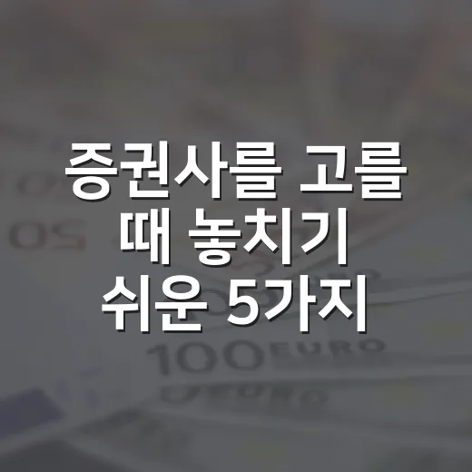 증권사를 고를 때 놓치기 쉬운 5가지 기준 - 요약
