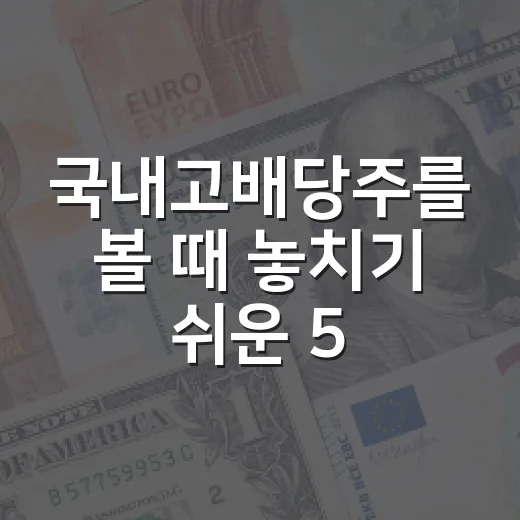 국내고배당주를 볼 때 놓치기 쉬운 5가지 체크포인트 - 요약