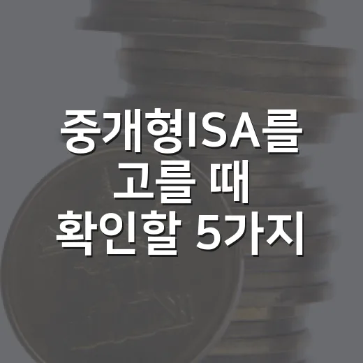 중개형ISA를 고를 때 확인할 5가지 기준 - 요약
