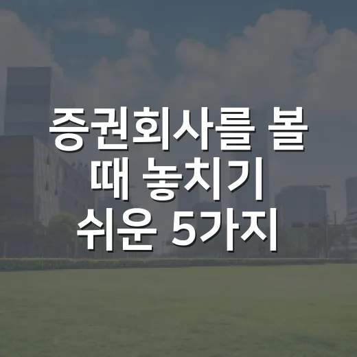 증권회사를 볼 때 놓치기 쉬운 5가지 관점 - 요약