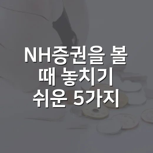 NH증권을 볼 때 놓치기 쉬운 5가지 체크포인트 - 요약