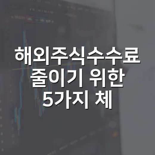 해외주식수수료 줄이기 위한 5가지 체크포인트 - 요약