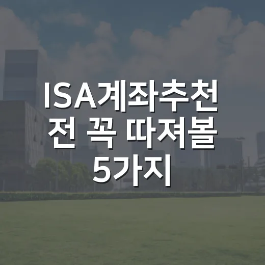 ISA계좌추천 전 꼭 따져볼 5가지 기준 - 요약