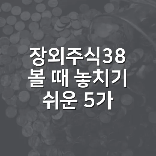 장외주식38 볼 때 놓치기 쉬운 5가지 판단 기준 - 요약