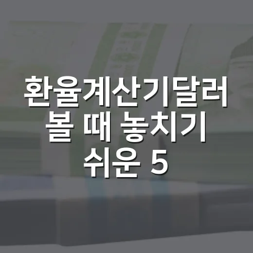 환율계산기달러 볼 때 놓치기 쉬운 5가지 기준 - 요약