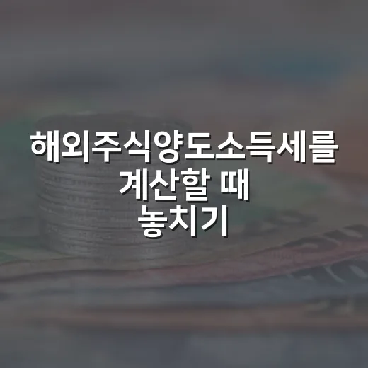 해외주식양도소득세를 계산할 때 놓치기 쉬운 5가지 포인트 - 요약