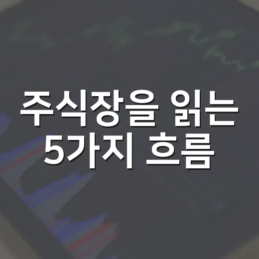 주식장을 읽는 5가지 흐름: 지수보다 먼저 봐야 할 신호들 - 요약