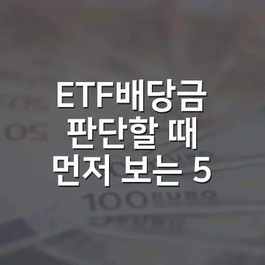 ETF배당금 판단할 때 먼저 보는 5가지 숫자 - 요약