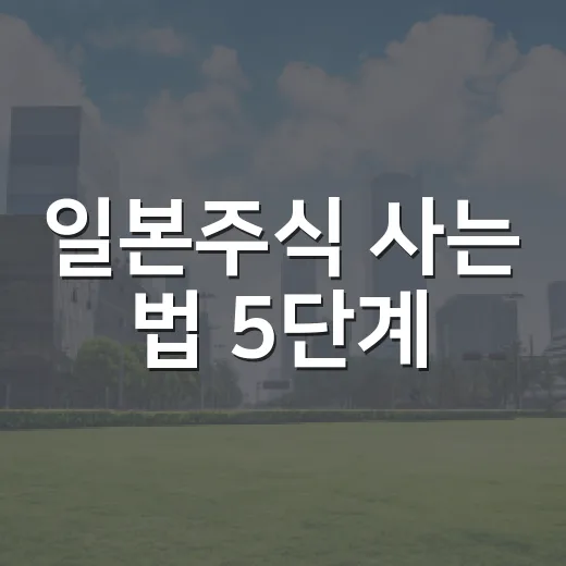 일본주식 사는 법 5단계: 계좌·환전·100주 단위·세금까지 - 요약