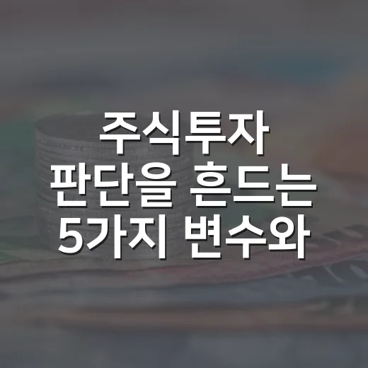 주식투자 판단을 흔드는 5가지 변수와 대응법 - 요약