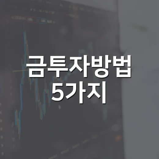 금투자방법 5가지, 금값보다 먼저 봐야 할 비용과 환율 - 요약