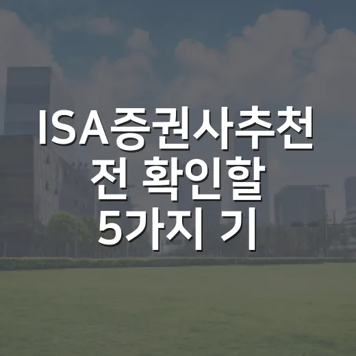 ISA증권사추천 전 확인할 5가지 기준, 수수료보다 중요한 선택법 - 요약