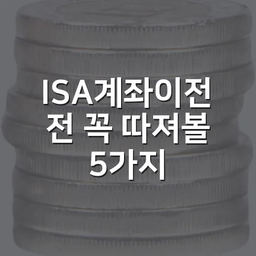 ISA계좌이전 전 꼭 따져볼 5가지 숫자 - 요약