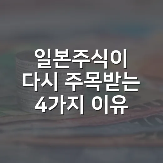 일본주식이 다시 주목받는 4가지 이유와 봐야 할 변수 - 요약