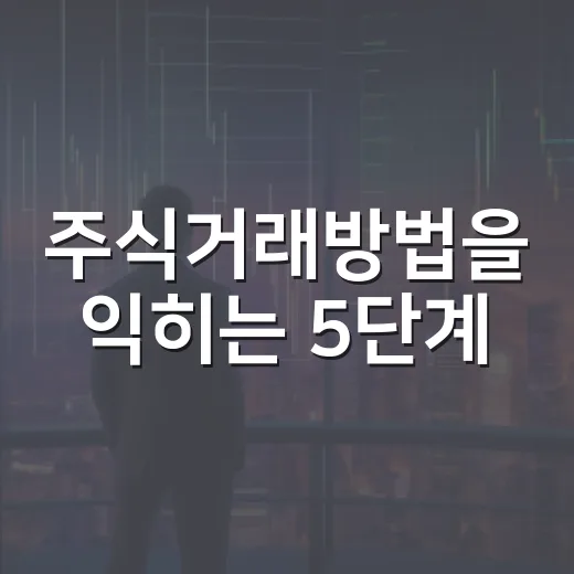 주식거래방법을 익히는 5단계: 계좌 개설부터 매매 기준까지 - 요약