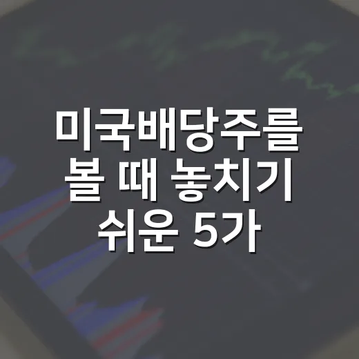 미국배당주를 볼 때 놓치기 쉬운 5가지 판단 기준 - 요약