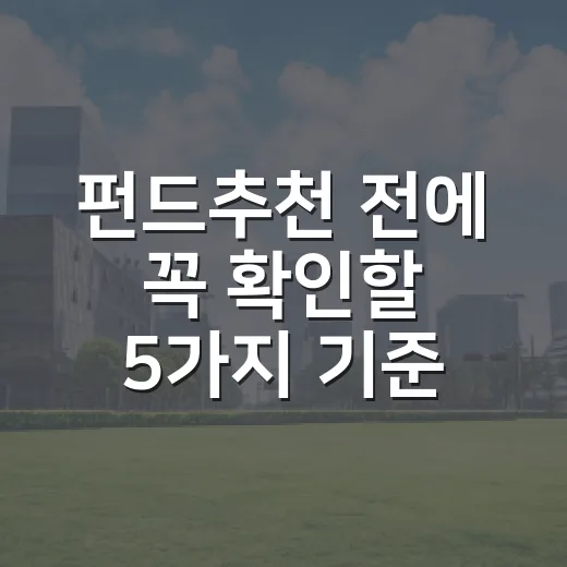 펀드추천 전에 꼭 확인할 5가지 기준 - 요약