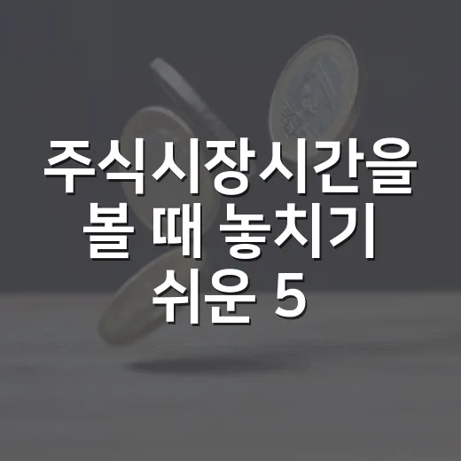 주식시장시간을 볼 때 놓치기 쉬운 5가지 포인트 - 요약